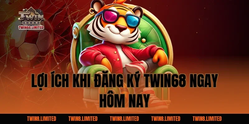 Lợi ích khi đăng ký TWIN68 ngay hôm nay