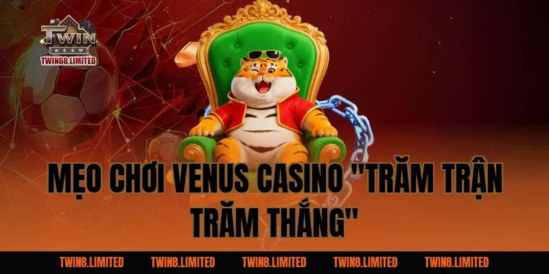 Mẹo Chơi Venus Casino "Trăm Trận Trăm Thắng"